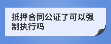抵押合同公证了可以强制执行吗