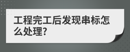 工程完工后发现串标怎么处理?