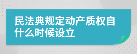 民法典规定动产质权自什么时候设立