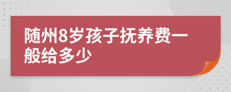 随州8岁孩子抚养费一般给多少