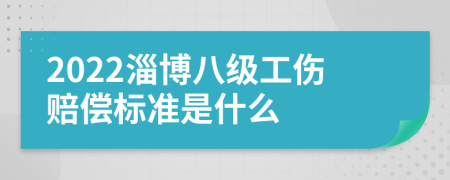 2022淄博八级工伤赔偿标准是什么