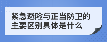 紧急避险与正当防卫的主要区别具体是什么