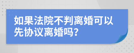 如果法院不判离婚可以先协议离婚吗？