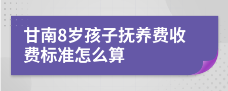 甘南8岁孩子抚养费收费标准怎么算