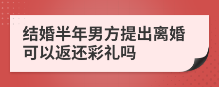 结婚半年男方提出离婚可以返还彩礼吗