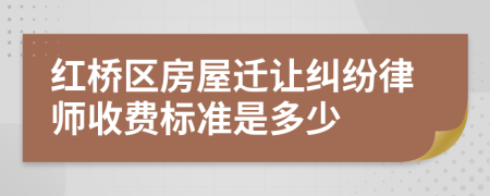 红桥区房屋迁让纠纷律师收费标准是多少