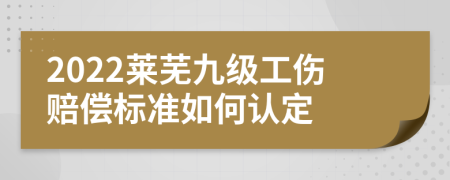 2022莱芜九级工伤赔偿标准如何认定