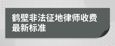 鹤壁非法征地律师收费最新标准