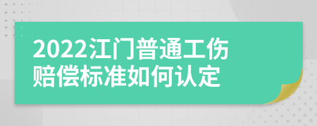 2022江门普通工伤赔偿标准如何认定