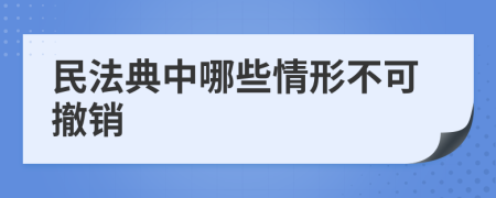 民法典中哪些情形不可撤销