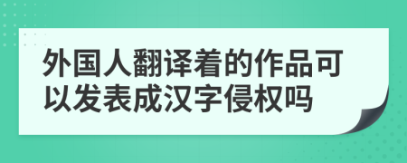 外国人翻译着的作品可以发表成汉字侵权吗