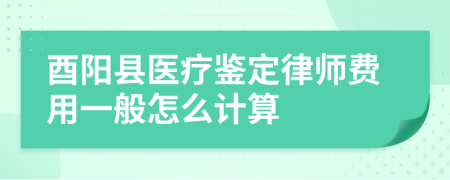 酉阳县医疗鉴定律师费用一般怎么计算