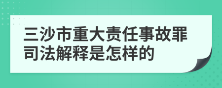 三沙市重大责任事故罪司法解释是怎样的