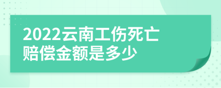 2022云南工伤死亡赔偿金额是多少
