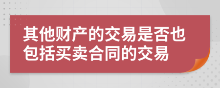 其他财产的交易是否也包括买卖合同的交易