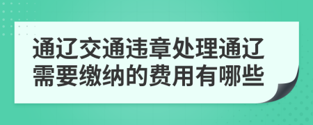 通辽交通违章处理通辽需要缴纳的费用有哪些