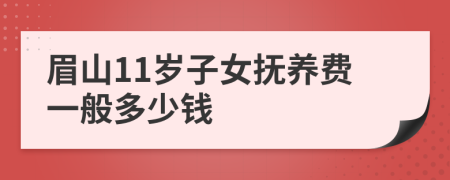 眉山11岁子女抚养费一般多少钱