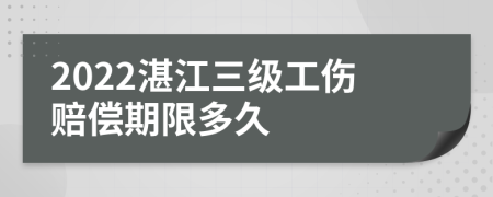 2022湛江三级工伤赔偿期限多久