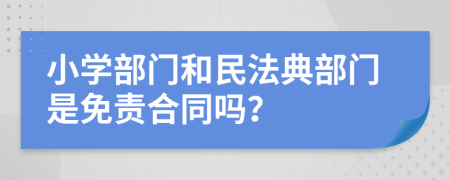 小学部门和民法典部门是免责合同吗？