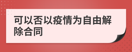 可以否以疫情为自由解除合同