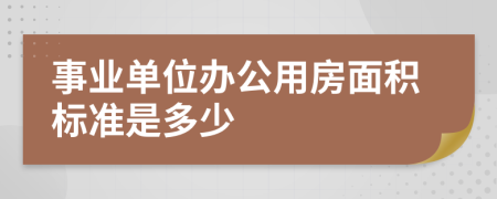 事业单位办公用房面积标准是多少