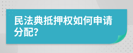 民法典抵押权如何申请分配？