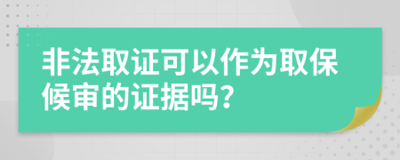 非法取证可以作为取保候审的证据吗？