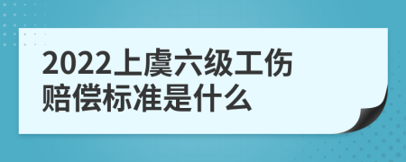 2022上虞六级工伤赔偿标准是什么