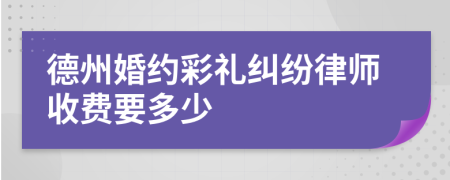 德州婚约彩礼纠纷律师收费要多少