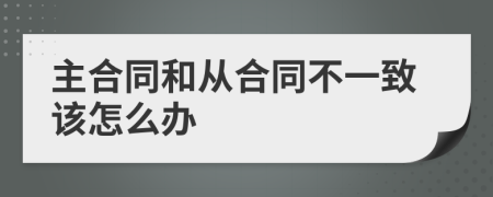 主合同和从合同不一致该怎么办