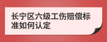 长宁区六级工伤赔偿标准如何认定