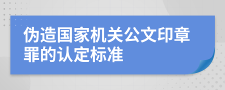 伪造国家机关公文印章罪的认定标准