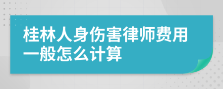 桂林人身伤害律师费用一般怎么计算