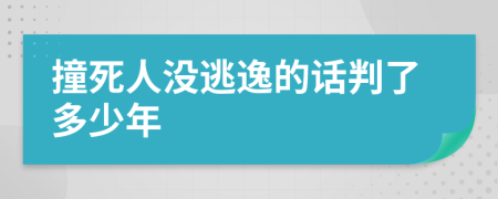 撞死人没逃逸的话判了多少年