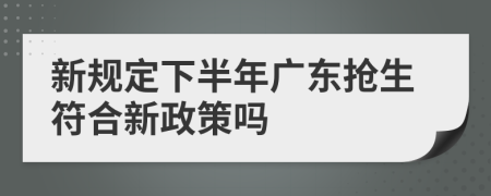 新规定下半年广东抢生符合新政策吗