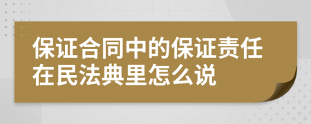 保证合同中的保证责任在民法典里怎么说