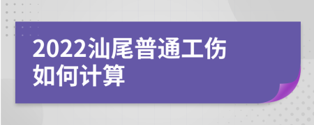 2022汕尾普通工伤如何计算