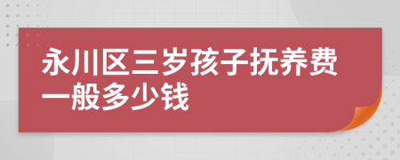 永川区三岁孩子抚养费一般多少钱