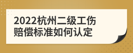 2022杭州二级工伤赔偿标准如何认定