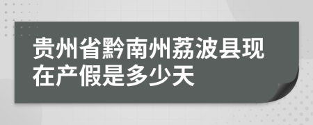 贵州省黔南州荔波县现在产假是多少天