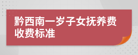 黔西南一岁子女抚养费收费标准