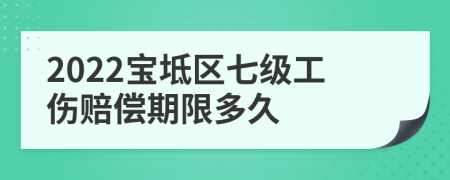 2022宝坻区七级工伤赔偿期限多久