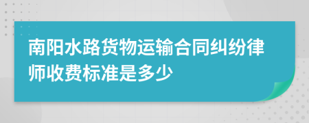 南阳水路货物运输合同纠纷律师收费标准是多少