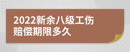 2022新余八级工伤赔偿期限多久