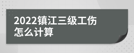 2022镇江三级工伤怎么计算