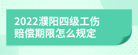 2022濮阳四级工伤赔偿期限怎么规定