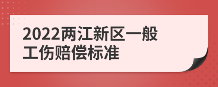 2022两江新区一般工伤赔偿标准