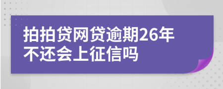 拍拍贷网贷逾期26年不还会上征信吗