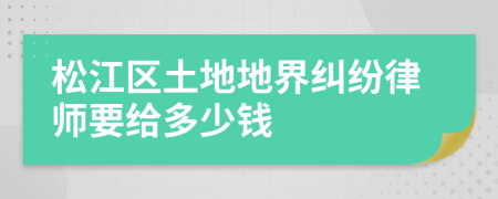 松江区土地地界纠纷律师要给多少钱