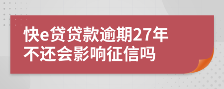 快e贷贷款逾期27年不还会影响征信吗